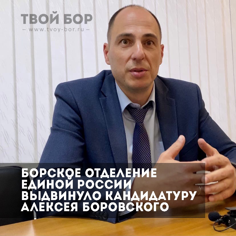 Борское отделение партии "Единая Россия" выдвинуло кандидатуру Алексея Боровского